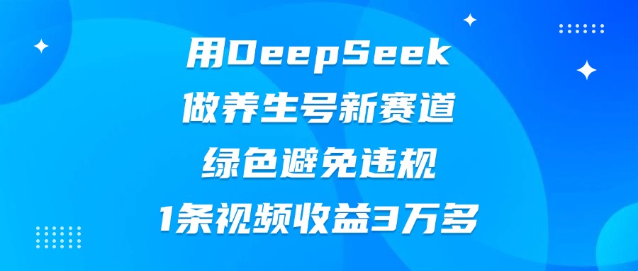 用DeepSeek做养生号新赛道,绿色避免违规,1条视频收益3万多