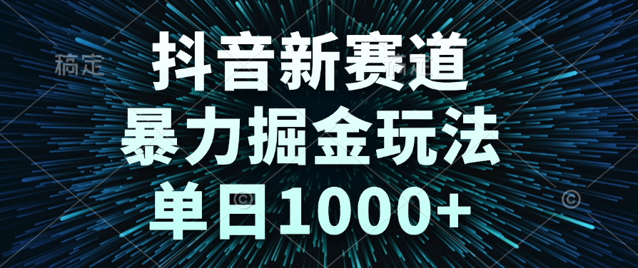 抖音新赛道，暴力掘金玩法，单日1000+