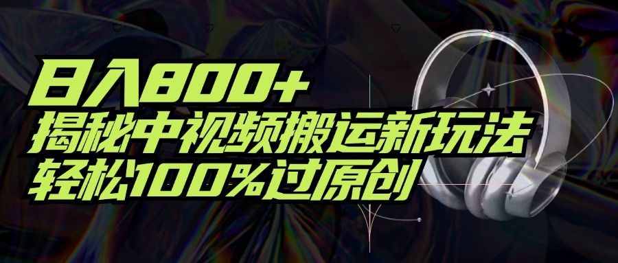 项目标题:日入800+!揭秘中视频搬运新玩法,轻松100%过原创