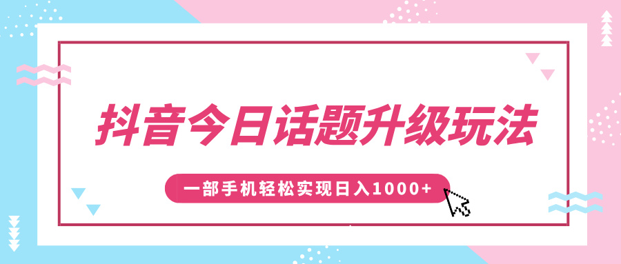 抖音今日话题升级玩法,1条作品涨粉5000,一部手机轻松实现日入1000+
