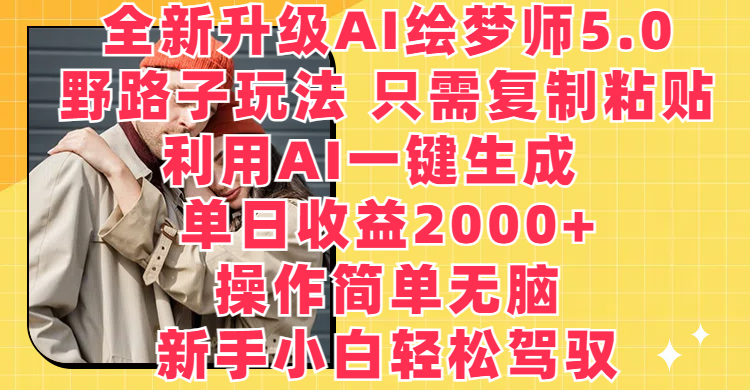 全新升级AI绘梦师5.0,野路子玩法 只需复制粘贴,利用AI一键生成,单日收益2000+,操作简单无脑,新手小白轻松驾驭