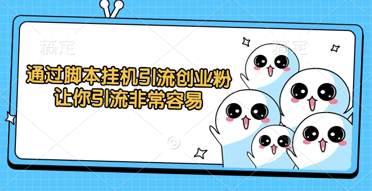 通过脚本挂机引流创业粉,让你引流非常容易