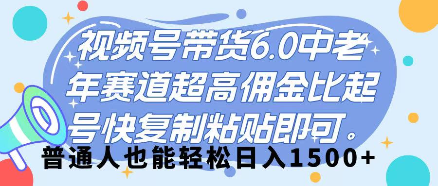 视频号带货 6.0，中老年赛道，超高佣金比，起号快，复制粘贴即可，普通人也能轻松日入 1500➕