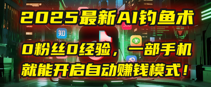 2025最新AI钓鱼术：0粉丝0经验，一部手机就能开启自动赚钱模式！