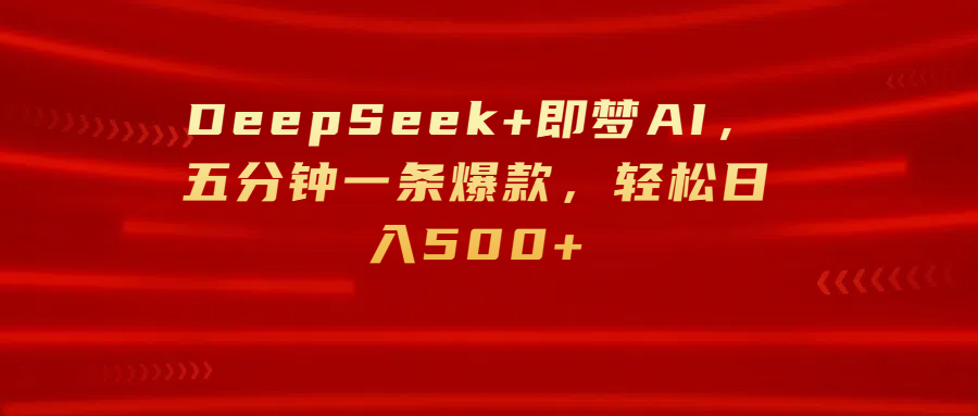 DeepSeek+即梦AI，五分钟一条爆款，轻松日入500+