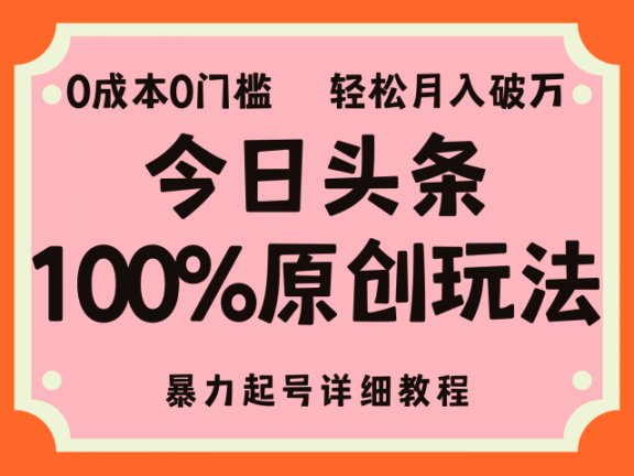头条100%原创玩法,暴力起号详细教程,0成本无门槛,简单上手,单号月入轻松破万