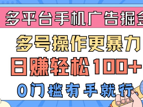 多平台手机广告掘金, 多号操作更暴力,日赚轻松100+,0门槛有手就行