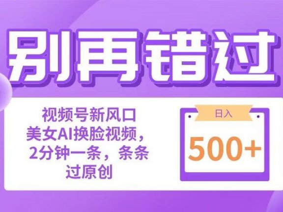 别再错过！小白也能做的视频号赛道新风口，美女视频一键创作，日入500+