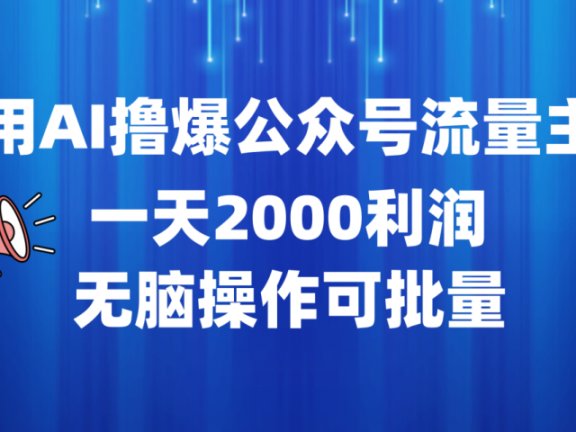 用AI撸爆公众号流量主，一天2000利润，无脑操作可批量