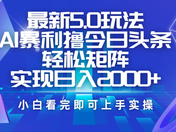 今日头条最新5.0玩法，思路简单，复制粘贴，轻松实现矩阵日入2000+
