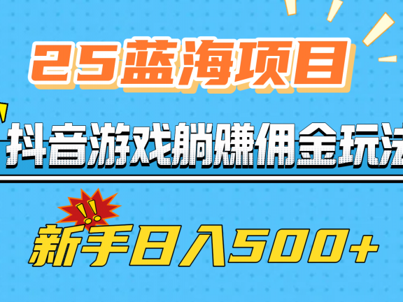 25蓝海项目，抖音游戏躺赚佣金玩法，新手日入500+