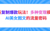 最新复制爆款玩法！多种变现模式！AI美女图文的流量密码