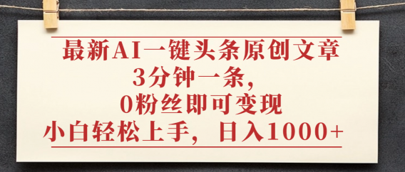 最新AI一键头条原创文章,3分钟一条,0粉丝即可变现,日入1000+