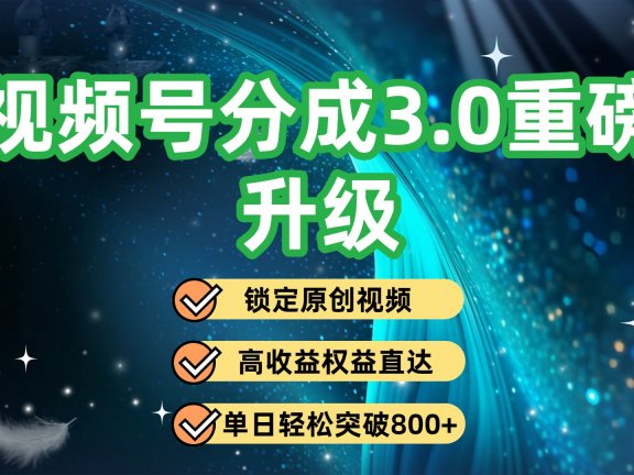 视频号分成3.0重磅升级：锁定原创视频，高收益权益直达，单日轻松突破800+
